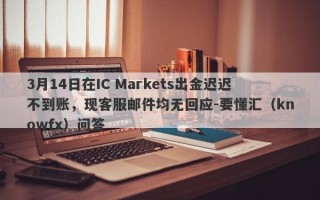 3月14日在IC Markets出金迟迟不到账，现客服邮件均无回应-要懂汇（knowfx）问答