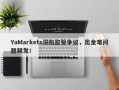 YaMarkets深陷监管争议，出金难问题频发！