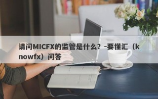 请问MICFX的监管是什么？-要懂汇（knowfx）问答