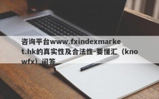咨询平台www.fxindexmarket.hk的真实性及合法性-要懂汇（knowfx）问答