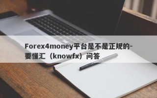 Forex4money平台是不是正规的-要懂汇（knowfx）问答