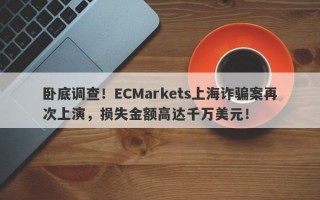 卧底调查！ECMarkets上海诈骗案再次上演，损失金额高达千万美元！