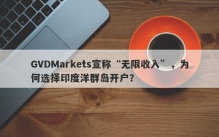 GVDMarkets宣称“无限收入”，为何选择印度洋群岛开户？