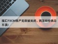 福汇FXCM账户无故被关闭，网友纷纷表示不满！