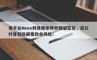 黑平台Neex利用南非牌照规避监管，高杠杆背后隐藏着致命风险！