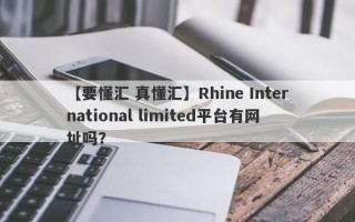 【要懂汇 真懂汇】Rhine International limited平台有网址吗？
