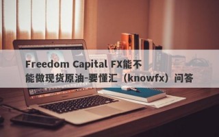 Freedom Capital FX能不能做现货原油-要懂汇（knowfx）问答