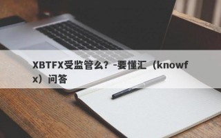 XBTFX受监管么？-要懂汇（knowfx）问答