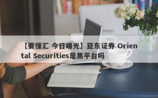 【要懂汇 今日曝光】亚东证券 Oriental Securities是黑平台吗
