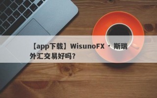 【app下载】WisunoFX · 斯瑞外汇交易好吗？
