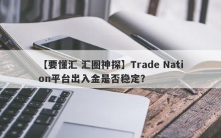 【要懂汇 汇圈神探】Trade Nation平台出入金是否稳定？
