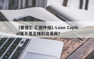 【要懂汇 汇圈神探】Luxe Capital是不是正规的交易商？
