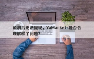 盈利后无法提现，YaMarkets是否合理解释了问题？