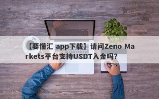 【要懂汇 app下载】请问Zeno Markets平台支持USDT入金吗？
