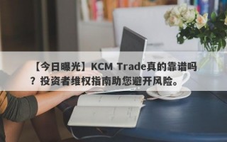 【今日曝光】KCM Trade真的靠谱吗？投资者维权指南助您避开风险。
