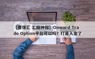 【要懂汇 汇圈神探】Onward Trade Option平台可以吗？打算入金了
