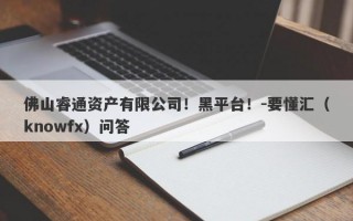 佛山睿通资产有限公司！黑平台！-要懂汇（knowfx）问答