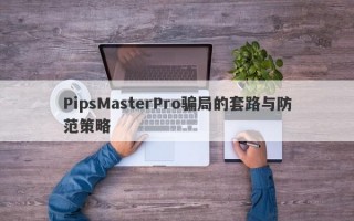 PipsMasterPro骗局的套路与防范策略