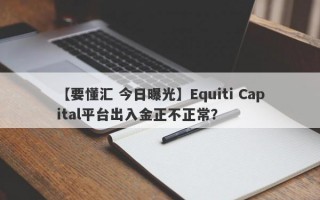 【要懂汇 今日曝光】Equiti Capital平台出入金正不正常？
