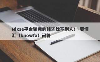 Nixse平台骗我的钱还找不到人！-要懂汇（knowfx）问答