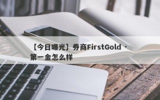 【今日曝光】券商FirstGold · 第一金怎么样
