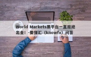 World Markets黑平台一直拒绝出金！-要懂汇（knowfx）问答