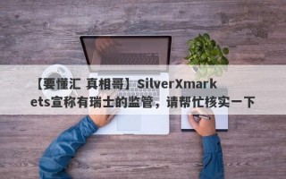 【要懂汇 真相哥】SilverXmarkets宣称有瑞士的监管，请帮忙核实一下
