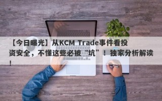 【今日曝光】从KCM Trade事件看投资安全，不懂这些必被“坑”！独家分析解读！