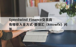 Speedwind Finance交易商有哪些入金方式-要懂汇（knowfx）问答