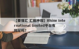 【要懂汇 汇圈神探】Rhine International limited平台有网址吗？
