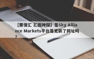 【要懂汇 汇圈神探】是Sky Alliance Markets平台是更新了网址吗？

