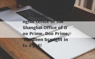 Shock!Sudden!The Shanghai Office of the Shanghai Office of Doo Prime, Doo Prime, has been brought into a pot!