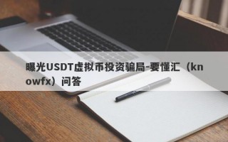 曝光USDT虚拟币投资骗局-要懂汇（knowfx）问答