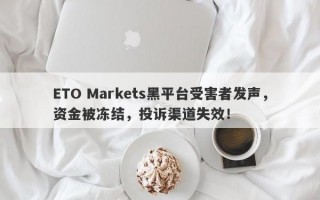 ETO Markets黑平台受害者发声，资金被冻结，投诉渠道失效！