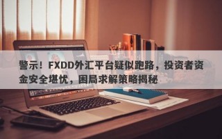 警示！FXDD外汇平台疑似跑路，投资者资金安全堪忧，困局求解策略揭秘