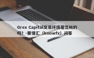 Grex Capital交易环境是流畅的吗？-要懂汇（knowfx）问答