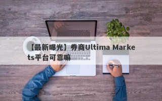 【最新曝光】券商Ultima Markets平台可靠嘛
