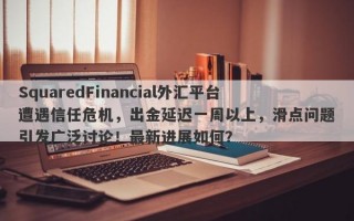 SquaredFinancial外汇平台遭遇信任危机，出金延迟一周以上，滑点问题引发广泛讨论！最新进展如何？