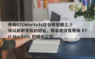 券商ETOMarkets在谷歌地图上,5周以前刚更新的地址，根本就没有券商 ETO Markets 的相关公司!