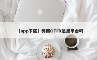 【app下载】券商OTFX是黑平台吗

