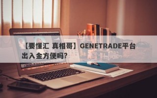 【要懂汇 真相哥】GENETRADE平台出入金方便吗?
