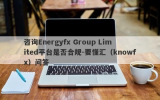 咨询Energyfx Group Limited平台是否合规-要懂汇（knowfx）问答