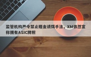 监管机构严令禁止赠金诱饵手法，XM依然宣称拥有ASIC牌照