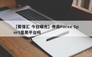 【要懂汇 今日曝光】券商Forex Sport是黑平台吗
