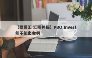 【要懂汇 汇圈神探】PBO Invest能不能出金啊
