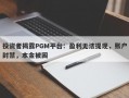 投资者揭露PGM平台：盈利无法提现，账户封禁，本金被困