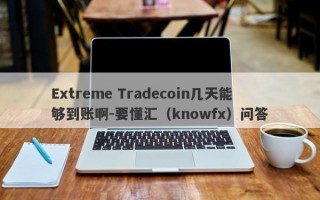 Extreme Tradecoin几天能够到账啊-要懂汇（knowfx）问答