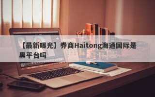 【最新曝光】券商Haitong海通国际是黑平台吗
