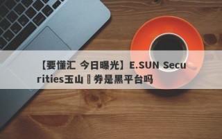 【要懂汇 今日曝光】E.SUN Securities玉山證券是黑平台吗
