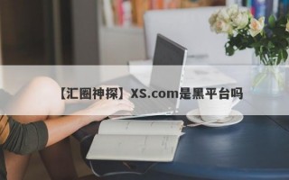 【汇圈神探】XS.com是黑平台吗
